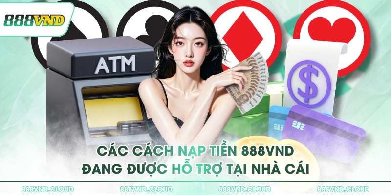 Hướng dẫn chi tiết cách nạp tiền 888VND dành cho TÂN BINH 1 Các cách nạp tiền 888VND đang được hỗ trợ tại nhà cái