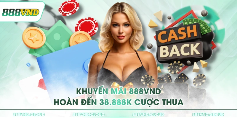 Khuyến mãi 888VND - Nhiều ưu đãi khủng không thể bỏ qua 1 Khuyến mãi 888VND hoàn đến 38.888K cược thua