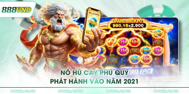 Nổ hũ Cây Phú Quý, săn ngay Jackpot khủng tại 888VND 1 Nổ hũ Cây Phú Quý phát hành vào năm 2021